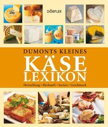 Dumonts kleines Käse Lexikon: Herstellung, Herkunft, Sorten, Geschmack