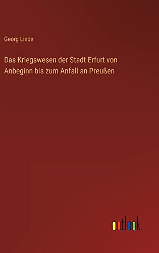 Das Kriegswesen der Stadt Erfurt von Anbeginn bis zum Anfall an Preußen