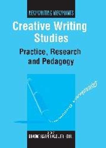 Creative Writing Studies: Practice, Research and Pedagogy (New Writing Viewpoints)