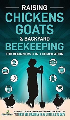 Raising Chickens, Goats & Backyard Beekeeping For Beginners: 3-in-1 Compilation Step-By-Step Guide to Raising Happy Backyard Chickens, Goats & Your First Bee Colonies in as Little as 30 Days