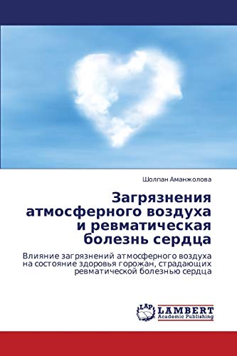 Загрязнения атмосферного воздуха и ревматическая болезнь сердца: Влияние загрязнений атмосферного воздуха на состояние здоровья горожан, страдающих ... stradaüschih rewmaticheskoj bolezn'ü serdca