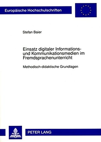 Einsatz digitaler Informations- und Kommunikationsmedien im Fremdsprachenunterricht: Methodisch-didaktische Grundlagen (Europäische Hochschulschriften ... / Publications Universitaires Européennes)