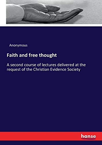 Faith and free thought: A second course of lectures delivered at the request of the Christian Evidence Society