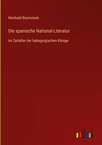 Die spanische National-Literatur: im Zeitalter der habsgurgischen Könige