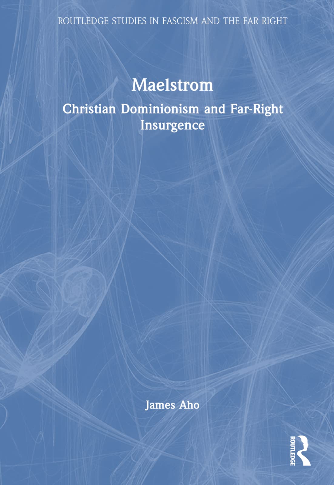 Maelstrom: Christian Dominionism and Far-Right Insurgence (Routledge Studies in Fascism and the Far Right)