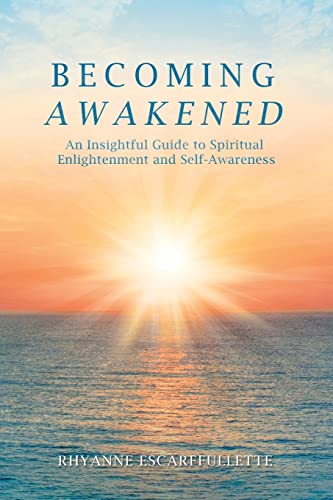 Becoming Awakened: An Insightful Guide to Spiritual Enlightenment and Self-Awareness