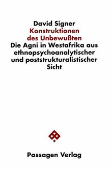 Konstruktionen des Unbewussten. Die Agni in Westafrika aus ethnopsychoanalytischer und poststrukturalistischer Sicht (Passagen Philosophie)