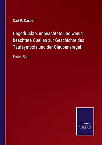 Ungedruckte, unbeachtete und wenig beachtete Quellen zur Geschichte des Taufsymbols und der Glaubensregel: Erster Band