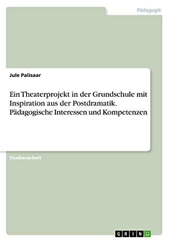 Ein Theaterprojekt in der Grundschule mit Inspiration aus der Postdramatik. Pädagogische Interessen und Kompetenzen