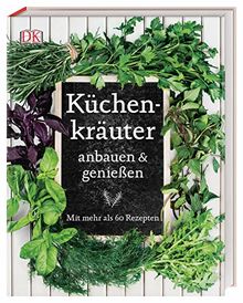 Küchenkräuter anbauen & genießen: Mit mehr als 60 Rezepten