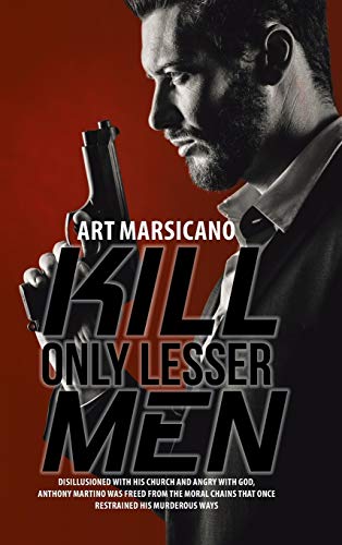 Kill Only Lesser Men: Disillusioned with His Church and Angry with God, Anthony Martino Was Freed from the Moral Chains That Once Restrained His Murderous Ways