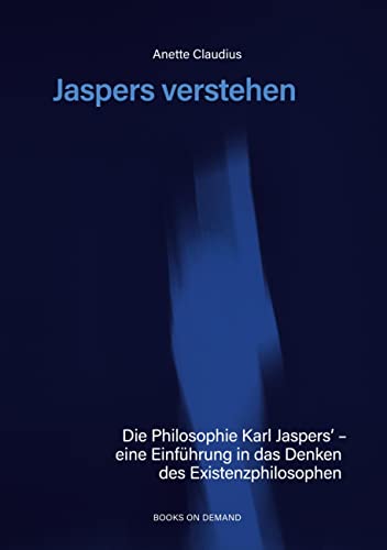 Jaspers verstehen: Die Philosophie Karl Jaspers´ - eine Einführung in das Denken des Existenzphilosophen