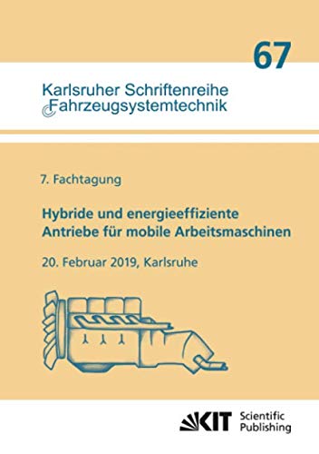 Hybride und energieeffiziente Antriebe für mobile Arbeitsmaschinen : 7. Fachtagung, 20. Februar 2019, Karlsruhe (Karlsruher Schriftenreihe Fahrzeugsystemtechnik)
