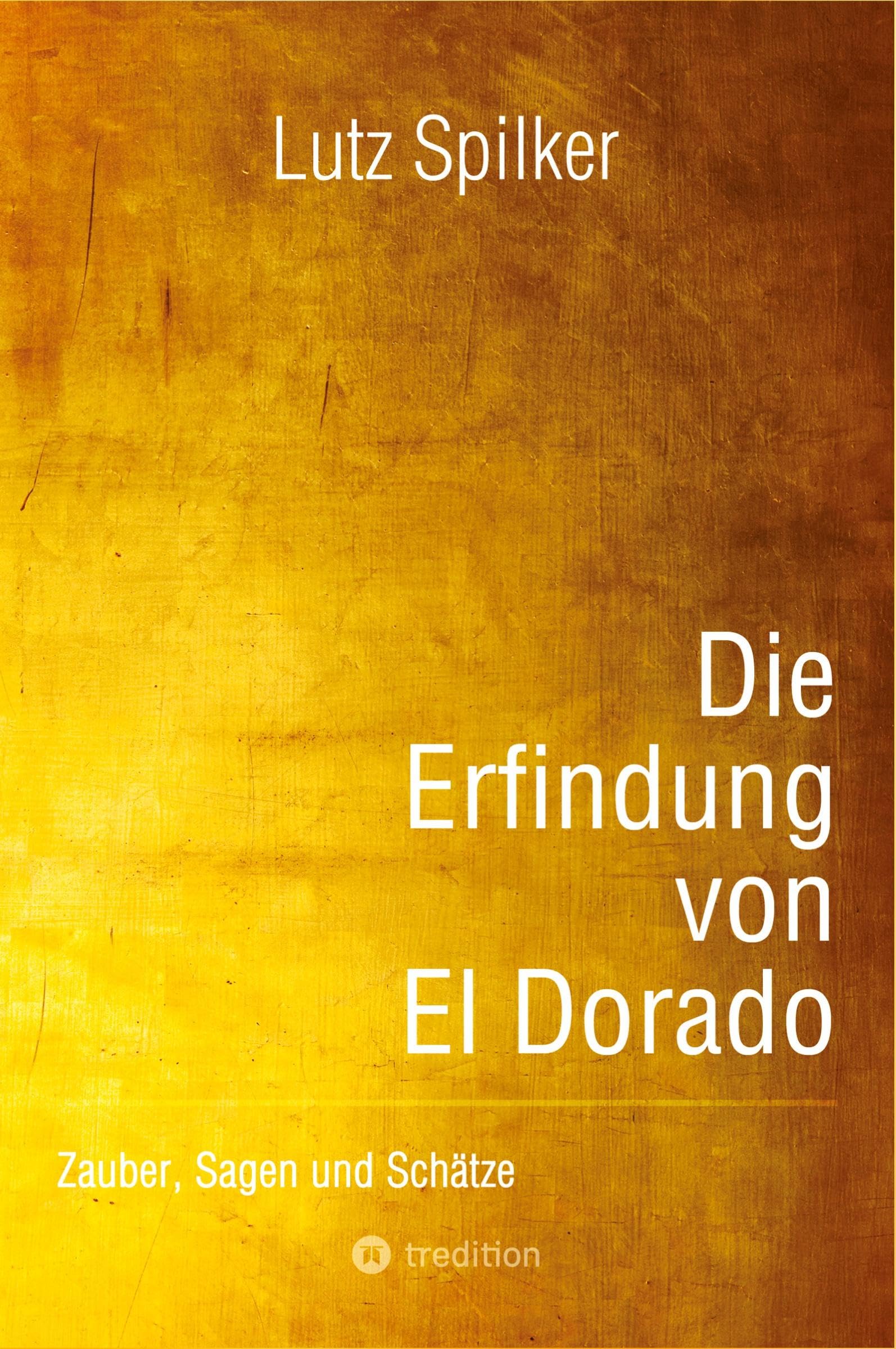 Die Erfindung von El Dorado: Zauber, Sagen und Schätze