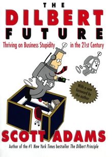 The Dilbert Future: Thriving on Business Stupidity in the 21st Century: Thriving on Stupidity in the 21st Century