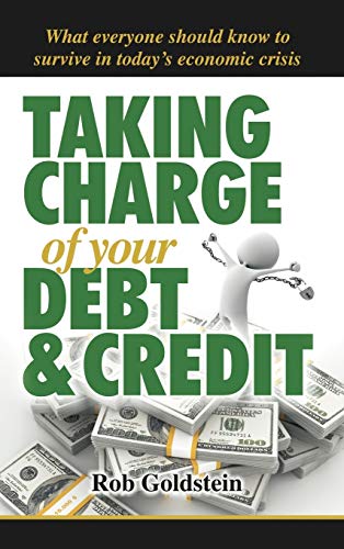 Taking Charge of Your Debt and Credit: A Complete A-Z Guide to Understanding Debt and Credit, What Everyone Needs to Know to Survive in Todays Economi