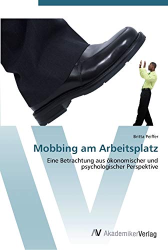 Mobbing am Arbeitsplatz: Eine Betrachtung aus ökonomischer und psychologischer Perspektive