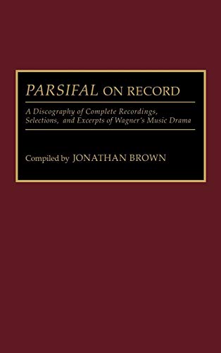 Parsifal on Record: A Discography of Complete Recordings, Selections, and Excerpts of Wagner's Music Drama (DISCOGRAPHIES)