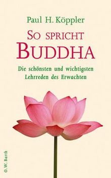 So spricht Buddha: Die schönsten und wichtigsten Lehrreden des Erwachten