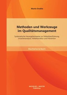 Methoden und Werkzeuge im Qualitätsmanagement: Systematische Herangehensweise zur Fehlerklassifizierung, Ursachenanalyse, Fehlerkorrektur und Prävention