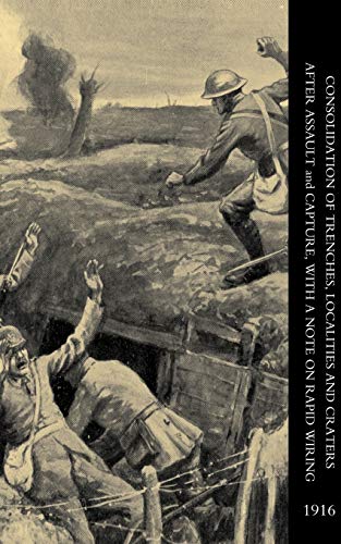 Consolidation of Trenches, Localities and Craters after Assault and Capture, with a Note on Rapid Wiring (Consolidation of Trenches,Localities and ... & Capture,with a Note on Rapid Wiring)