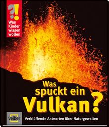 Was Kinder wissen wollen. Was spuckt ein Vulkan? Verblüffende Antworten über Naturgewalten