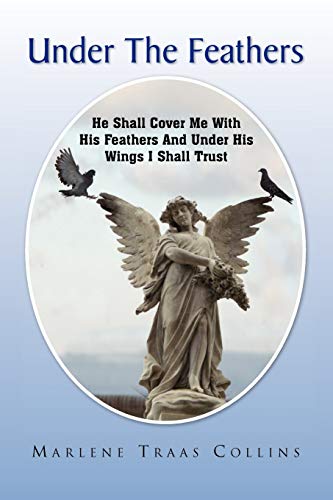 Under The Feathers: He Shall Cover Me With His Feathers And Under His Wings I Shall Trust