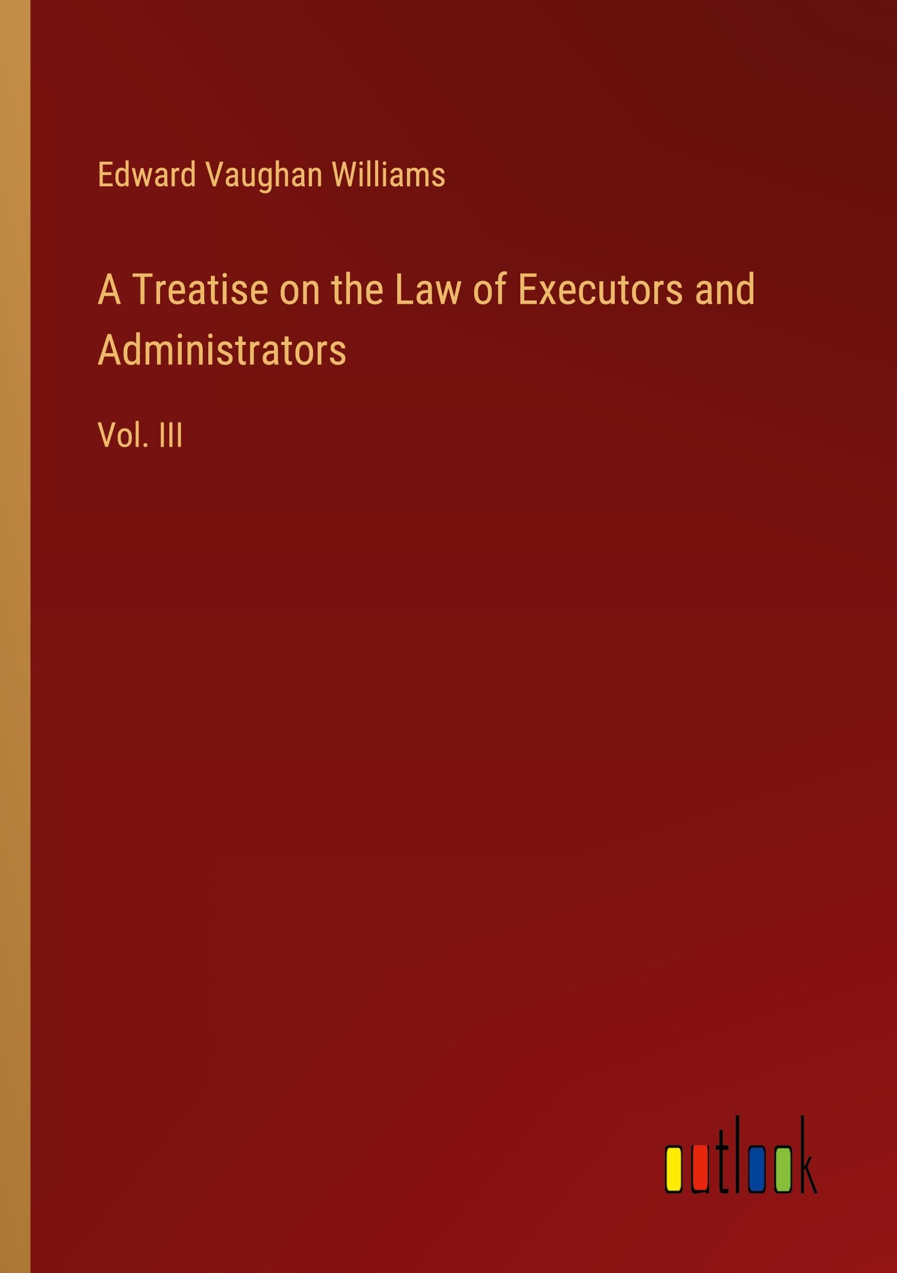 A Treatise on the Law of Executors and Administrators: Vol. III