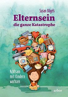 Elternsein – die ganze Katastrophe: Achtsam mit Kindern wachsen