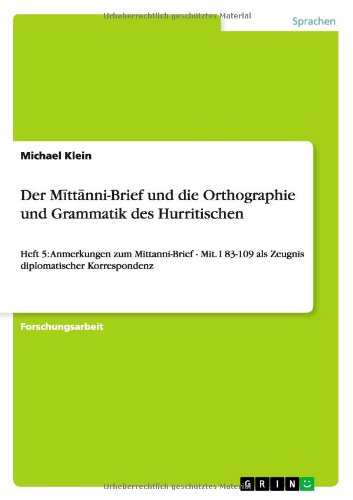 Der Mittanni-Brief und die Orthographie und Grammatik des Hurritischen: Heft 5: Anmerkungen zum Mittanni-Brief - Mit. I 83-109 als Zeugnis diplomatischer Korrespondenz