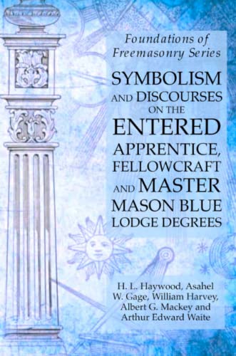Symbolism and Discourses on the Entered Apprentice, Fellowcraft and Master Mason Blue Lodge Degrees: Foundations of Freemasonry Series