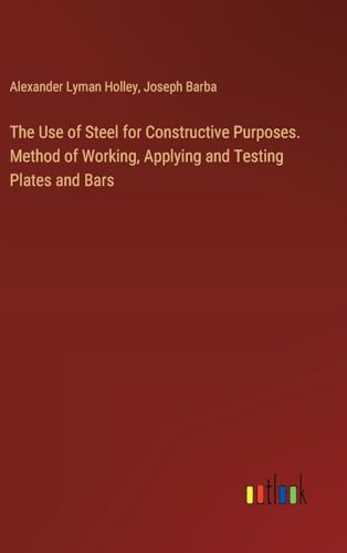 The Use of Steel for Constructive Purposes. Method of Working, Applying and Testing Plates and Bars