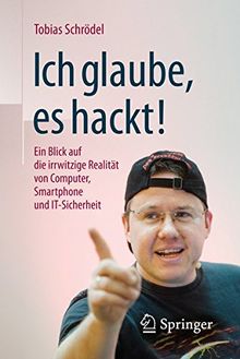 Ich glaube, es hackt!: Ein Blick auf die irrwitzige Realität von Computer, Smartphone und IT-Sicherheit