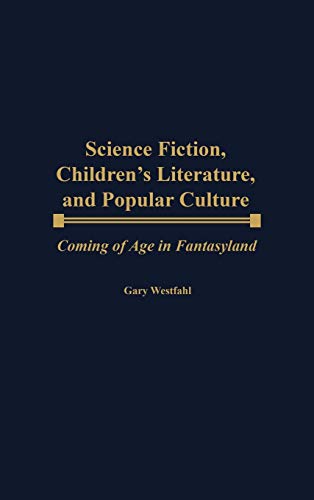 Science Fiction, Children's Literature, and Popular Culture: Coming of Age in Fantasyland (Contributions to the Study of Science Fiction & Fantasy)