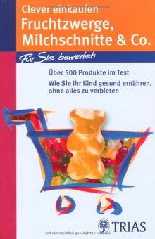 Clever einkaufen. Fruchtzwerge, Milchschnitte & Co: Über 800 Produkte im Test! Wie Sie Ihr Kind gesund ernähren, ohne alles zu verbieten