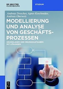 Modellierung und Analyse von Geschäftsprozessen: Grundlagen und Übungsaufgaben mit Lösungen (De Gruyter Studium)