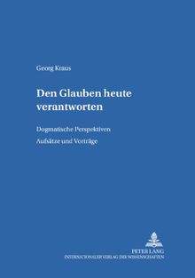 Den Glauben heute verantworten: Dogmatische Perspektiven- Aufsätze und Vorträge (Bamberger Theologische Studien)