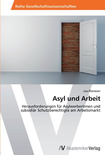 Asyl und Arbeit: Herausforderungen für AsylwerberInnen und subsidiär Schutzberechtigte am Arbeitsmarkt