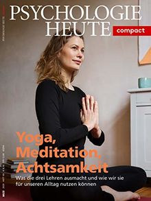 Psychologie Heute Compact 60: Yoga, Meditation, Achtsamkeit: Was die drei Lehren ausmacht und wie wir sie für unseren Alltag nutzen können