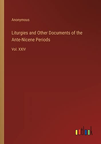 Liturgies and Other Documents of the Ante-Nicene Periods: Vol. XXIV