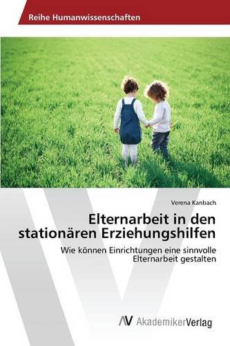 Elternarbeit in den stationären Erziehungshilfen: Wie können Einrichtungen eine sinnvolle Elternarbeit gestalten