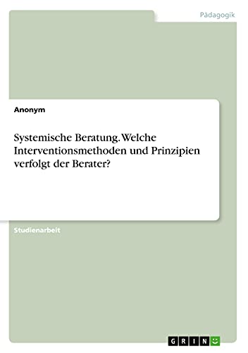 Systemische Beratung. Welche Interventionsmethoden und Prinzipien verfolgt der Berater?
