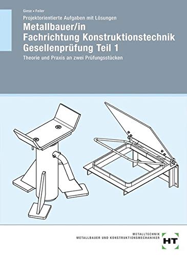 Projektorientierte Aufgaben mit Lösungen Metallbauer/in Fachrichtung Konstruktionstechnik Gesellenprüfung Teil 1: Theorie und Praxis an zwei Prüfungsstücken