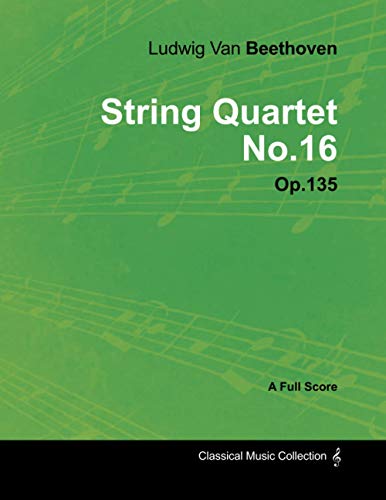 Ludwig Van Beethoven - String Quartet No. 16 - Op. 135 - A Full Score: With a Biography by Joseph Otten