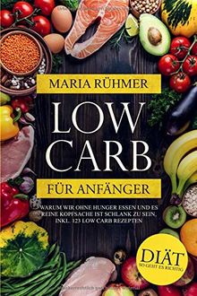 Low Carb für Anfänger: Warum wir ohne Hunger essen und es reine Kopfsache ist schlank zu sein, inkl. 123 Low Carb Rezepten. Diät so geht es richtig.