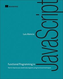 Functional Programming in JavaScript: How to Improve Your JavaScript Programs Using Functional Techniques