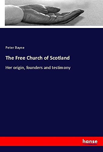 The Free Church of Scotland: Her origin, founders and testimony