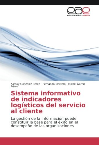 Sistema informativo de indicadores logísticos del servicio al cliente: La gestión de la información puede constituir la base para el éxito en el desempeño de las organizaciones