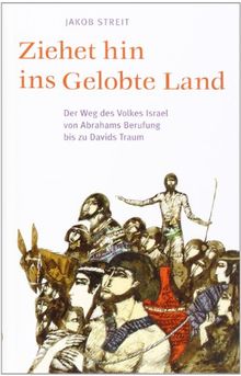 Ziehet hin ins gelobte Land: Der Weg des Volkes Israel von Abrahams Berufung bis zu Davids Traum