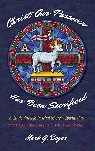 Christ Our Passover Has Been Sacrificed: A Guide Through Paschal Mystery Spirituality: Mystical Theology in the Roman Missal
